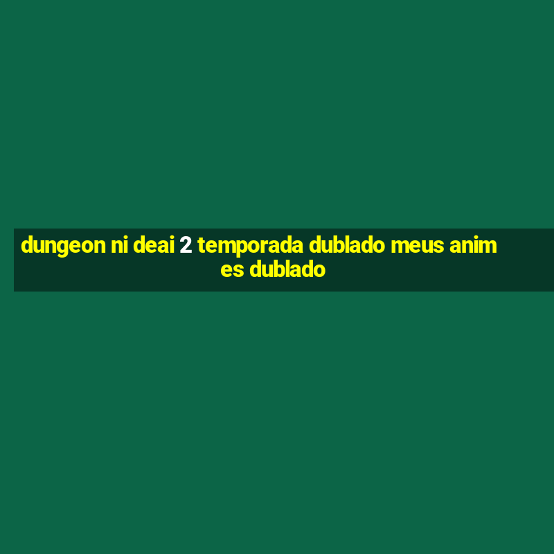 dungeon ni deai 2 temporada dublado meus animes dublado