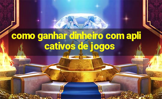 como ganhar dinheiro com aplicativos de jogos