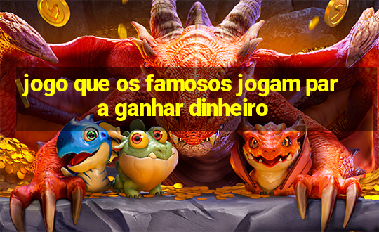 jogo que os famosos jogam para ganhar dinheiro