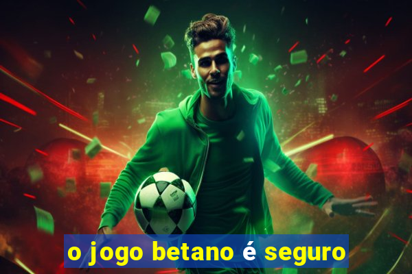 o jogo betano é seguro