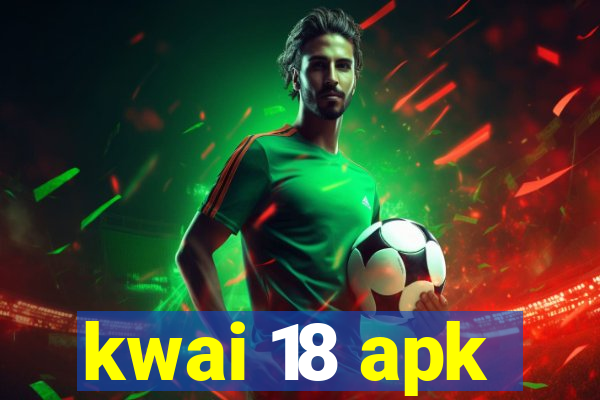 kwai 18 apk