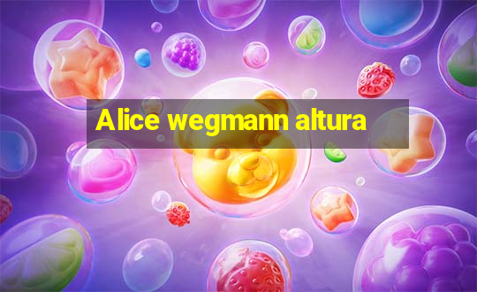 Alice wegmann altura