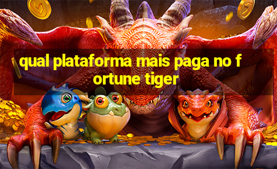 qual plataforma mais paga no fortune tiger