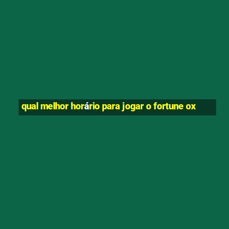 qual melhor horário para jogar o fortune ox