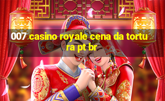 007 casino royale cena da tortura pt br