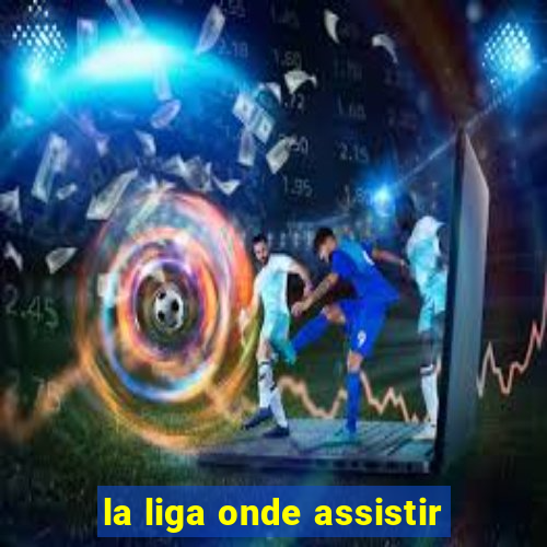 la liga onde assistir