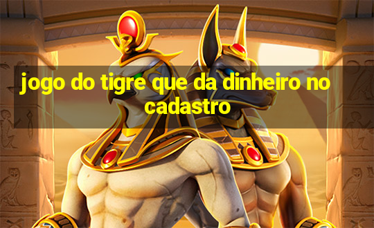 jogo do tigre que da dinheiro no cadastro