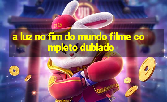 a luz no fim do mundo filme completo dublado