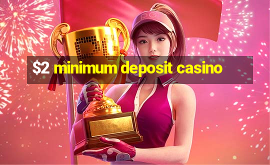 $2 minimum deposit casino