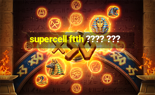 supercell ftth ???? ???