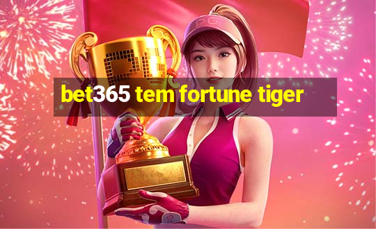 bet365 tem fortune tiger