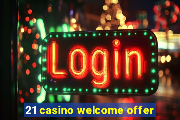 21 casino welcome offer