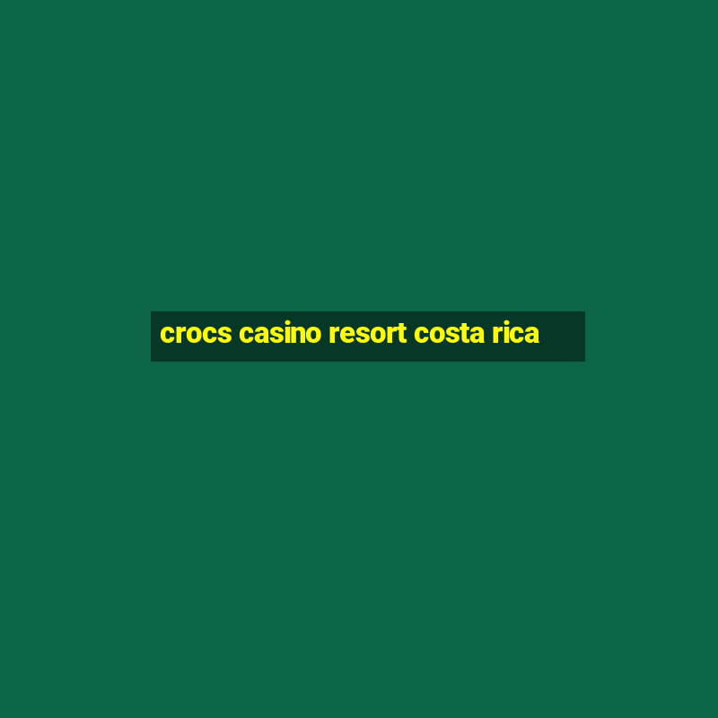 crocs casino resort costa rica