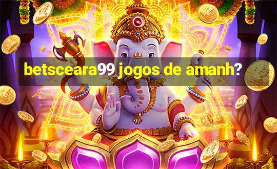 betsceara99 jogos de amanh?