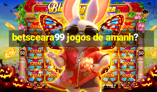 betsceara99 jogos de amanh?