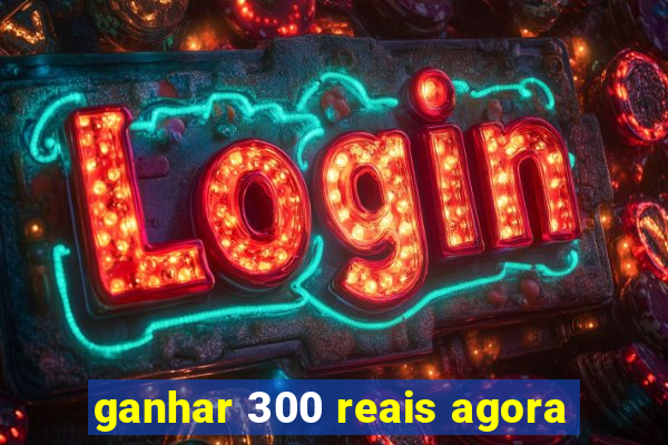 ganhar 300 reais agora