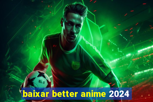 baixar better anime 2024