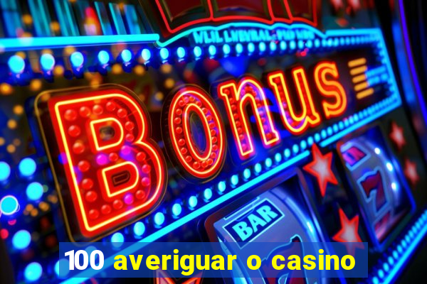 100 averiguar o casino