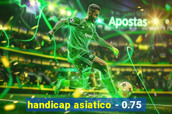 handicap asiatico - 0.75