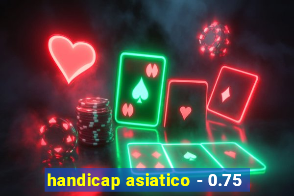 handicap asiatico - 0.75