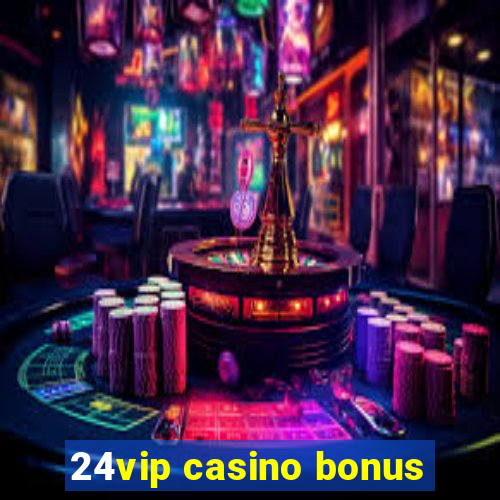 24vip casino bonus