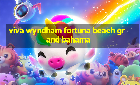 viva wyndham fortuna beach grand bahama