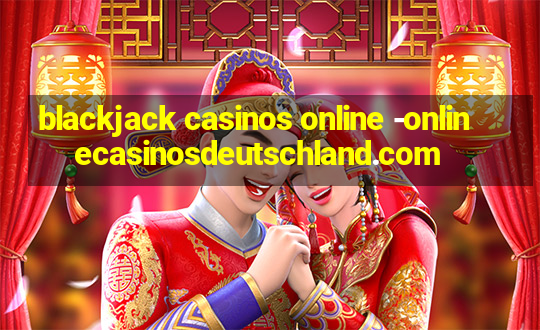 blackjack casinos online -onlinecasinosdeutschland.com