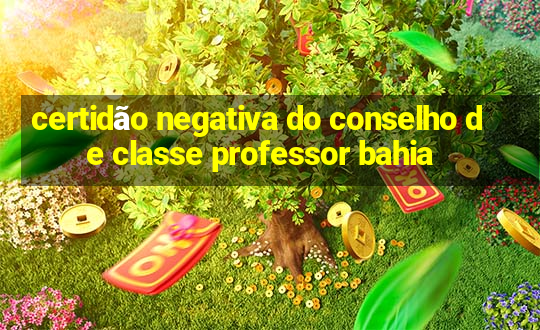 certidão negativa do conselho de classe professor bahia