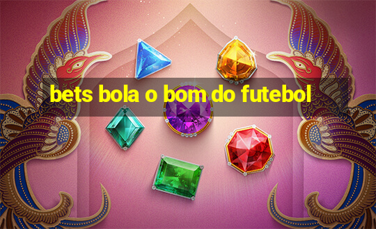 bets bola o bom do futebol