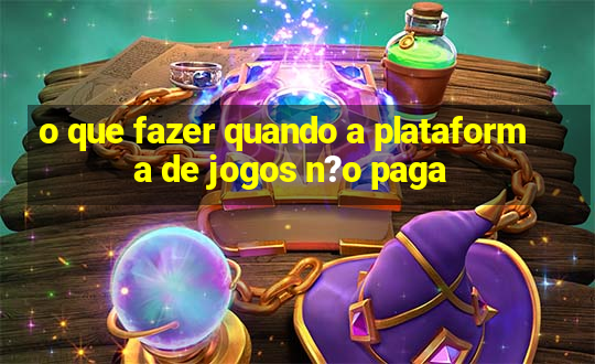 o que fazer quando a plataforma de jogos n?o paga