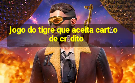 jogo do tigre que aceita cart茫o de cr茅dito