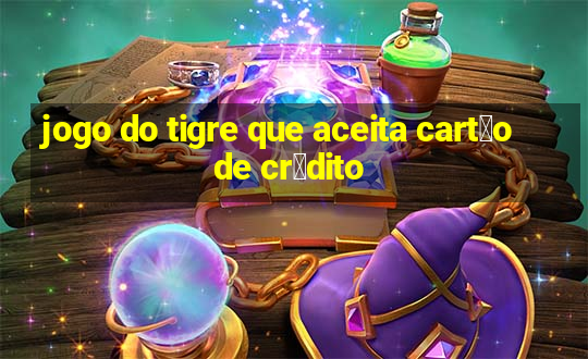 jogo do tigre que aceita cart茫o de cr茅dito