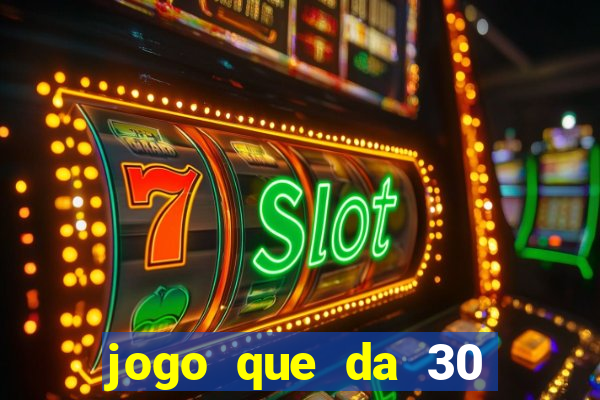 jogo que da 30 reais no cadastro