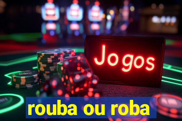 rouba ou roba