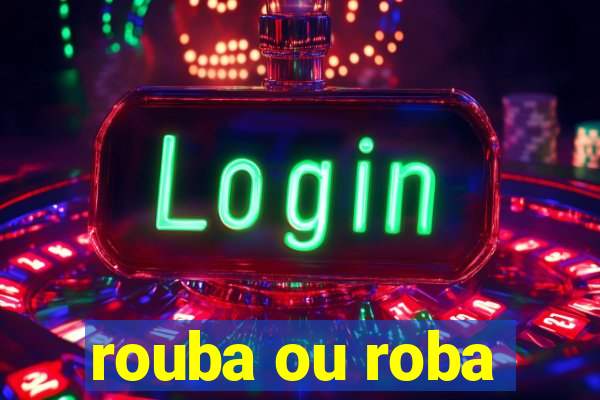 rouba ou roba