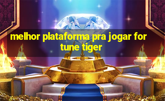 melhor plataforma pra jogar fortune tiger