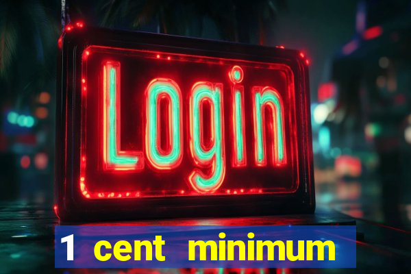 1 cent minimum deposit casino