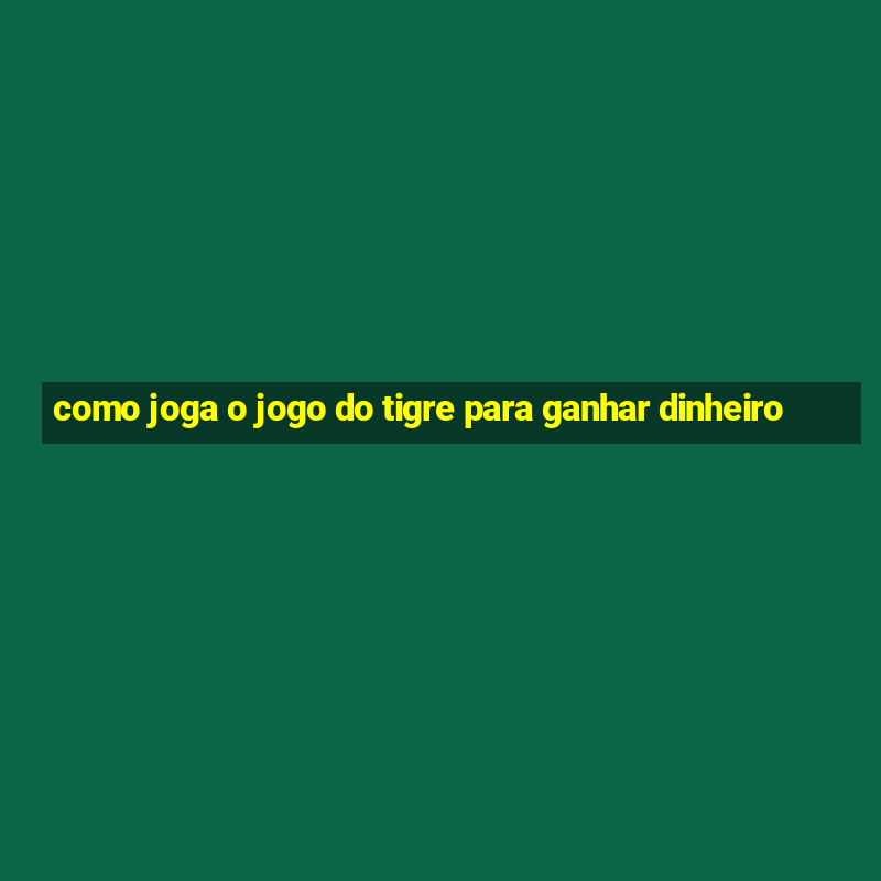 como joga o jogo do tigre para ganhar dinheiro