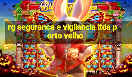 rg seguranca e vigilancia ltda porto velho