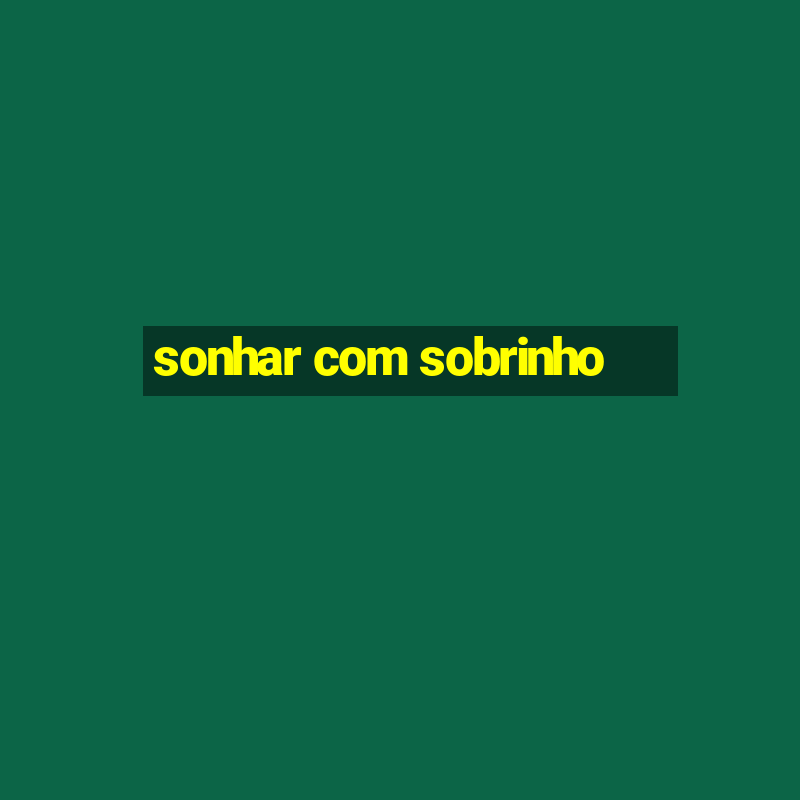 sonhar com sobrinho