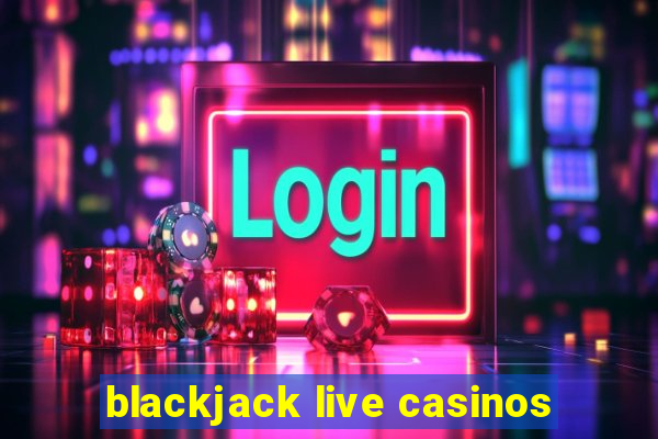 blackjack live casinos