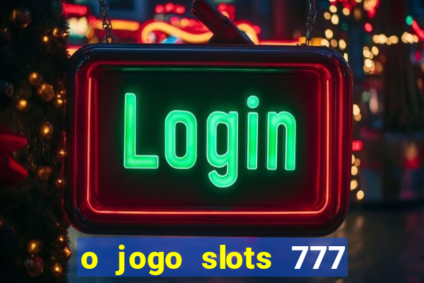 o jogo slots 777 paga mesmo