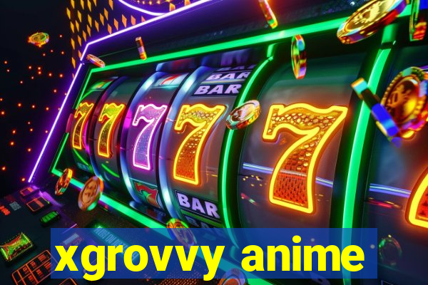 xgrovvy anime