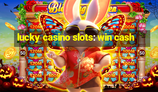 lucky casino slots: win cash