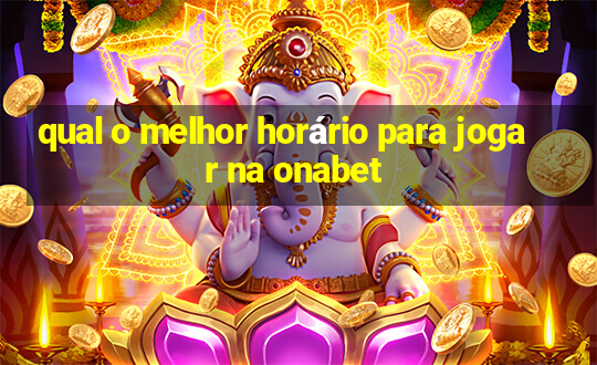 qual o melhor horário para jogar na onabet