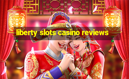 liberty slots casino reviews