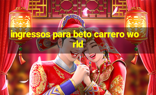 ingressos para beto carrero world