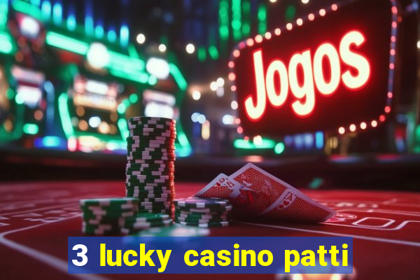 3 lucky casino patti