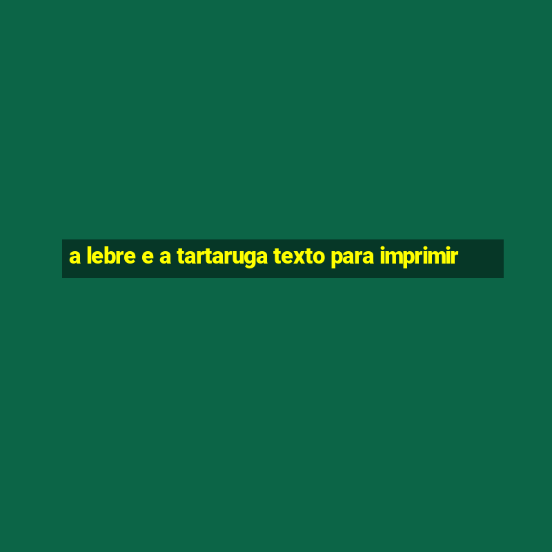 a lebre e a tartaruga texto para imprimir