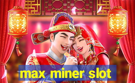 max miner slot